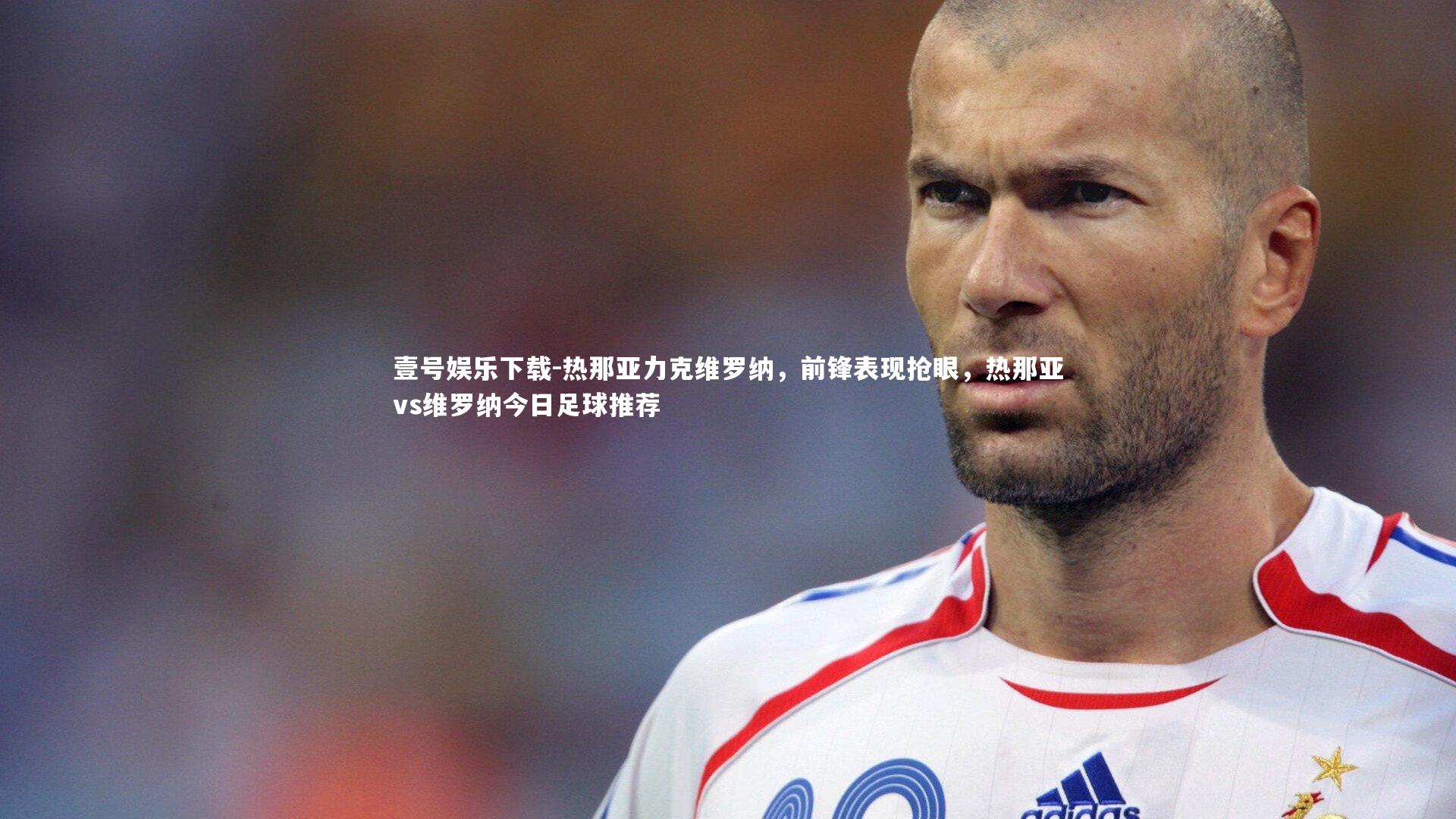壹号娱乐下载-热那亚力克维罗纳，前锋表现抢眼，热那亚vs维罗纳今日足球推荐