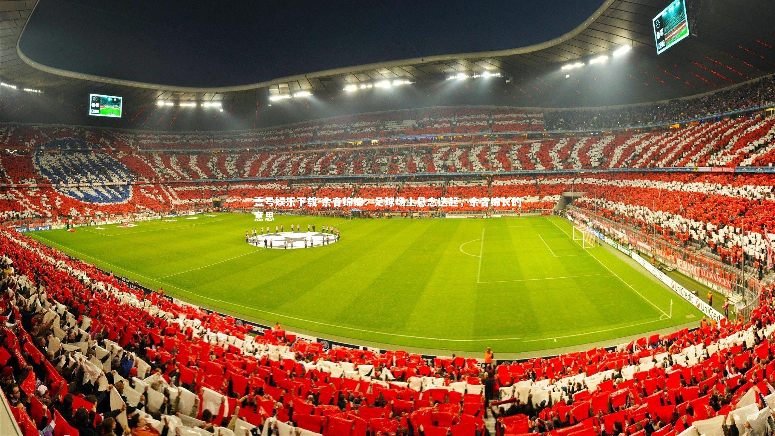 余音绵绵：足球场上悬念迭起，余音绵长的意思