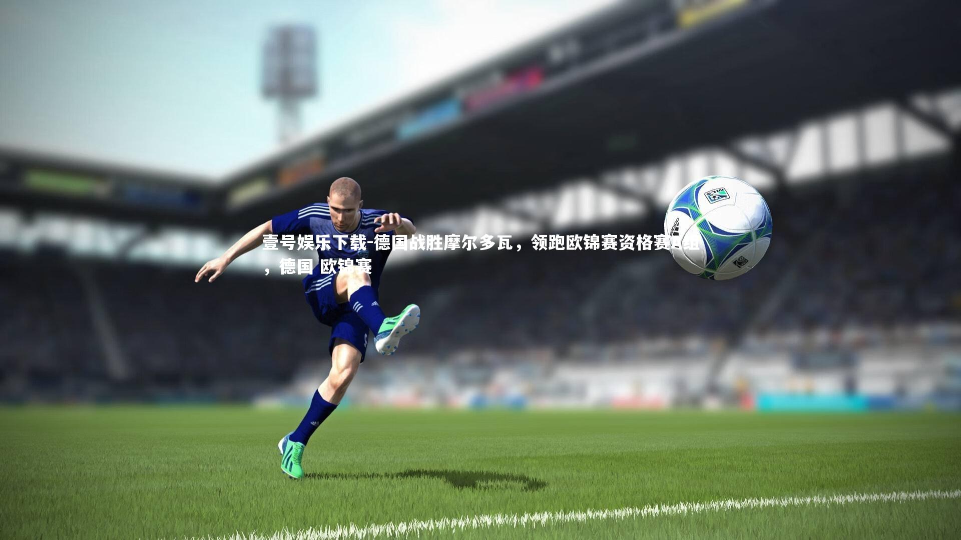 壹号娱乐下载-德国战胜摩尔多瓦，领跑欧锦赛资格赛A组，德国 欧锦赛