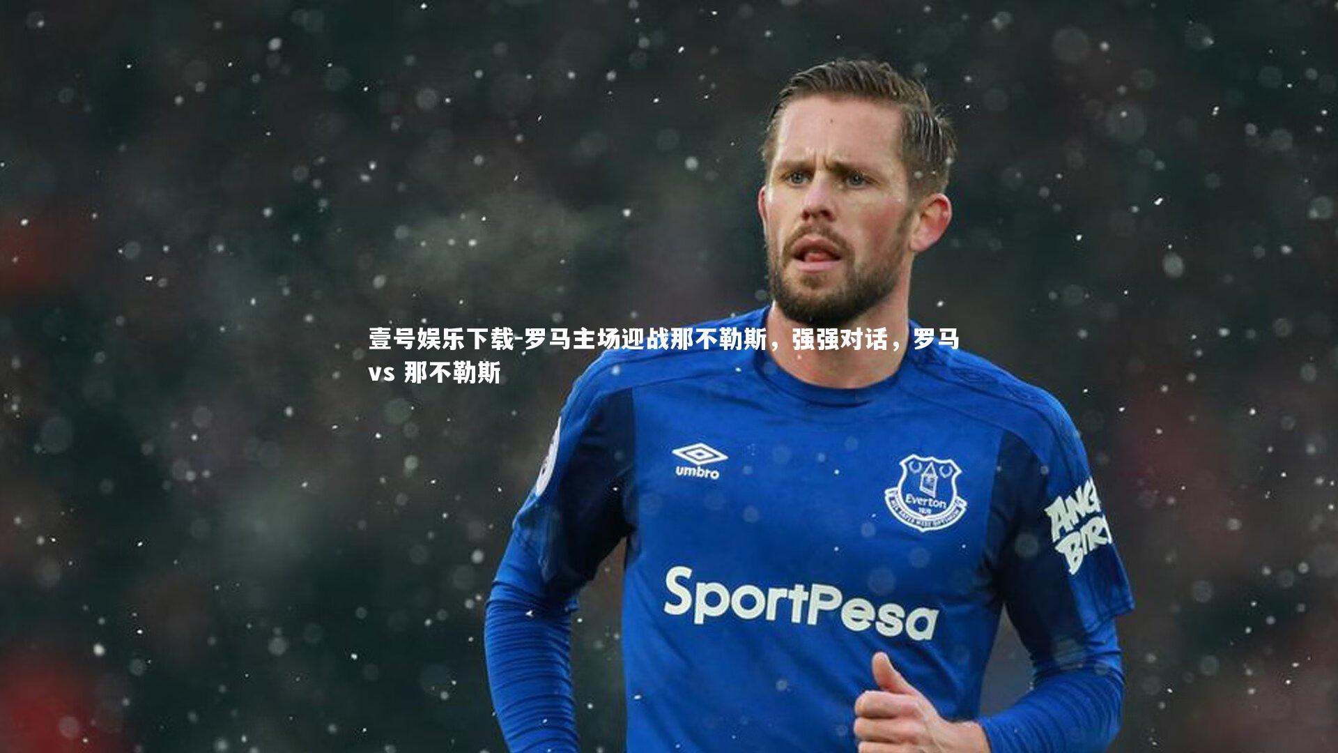 壹号娱乐下载-罗马主场迎战那不勒斯，强强对话，罗马 vs 那不勒斯