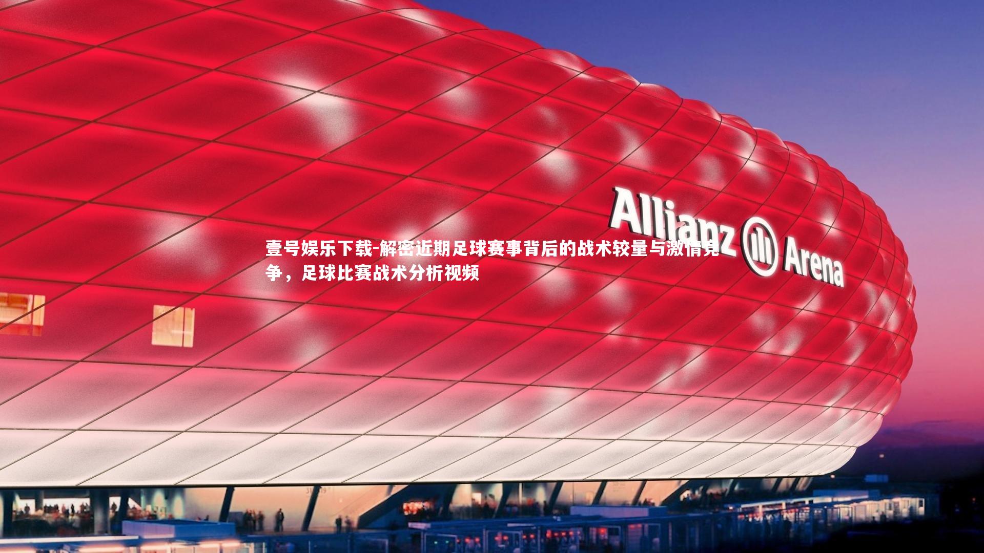 壹号娱乐下载-解密近期足球赛事背后的战术较量与激情竞争，足球比赛战术分析视频