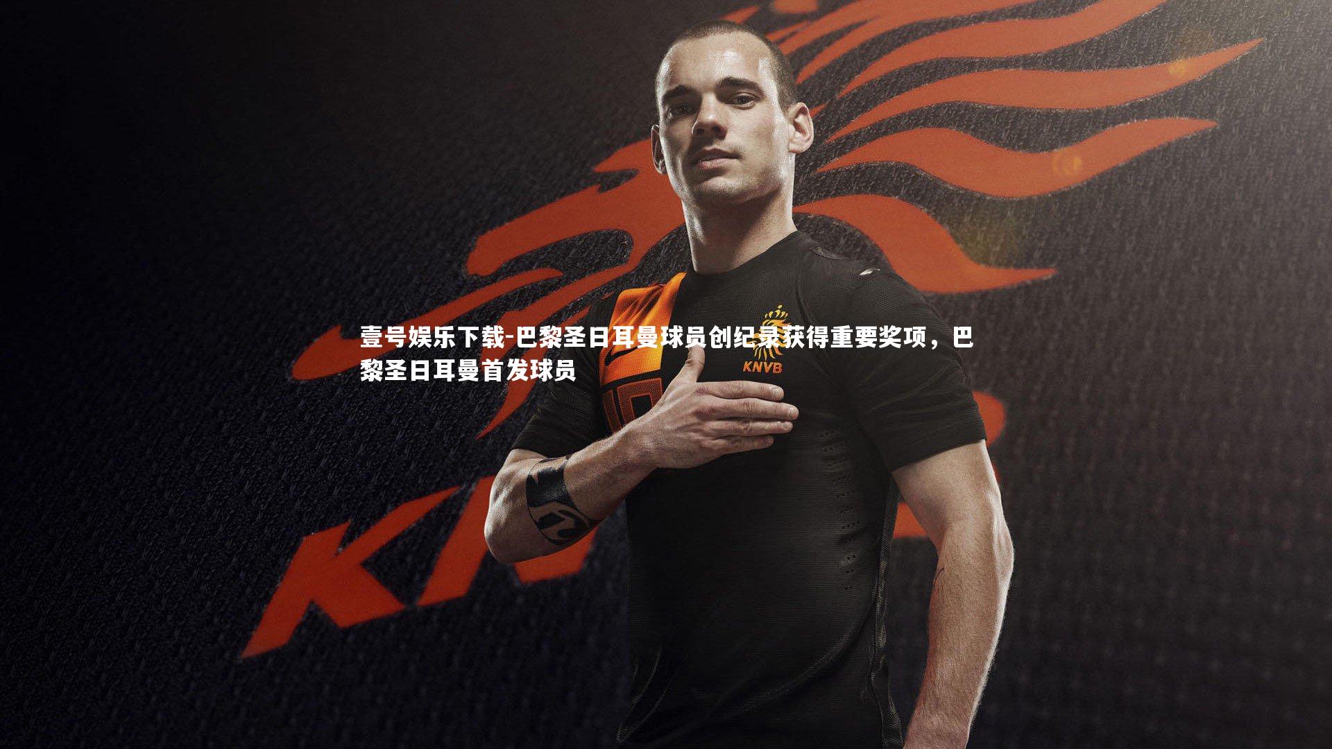 巴黎圣日耳曼球员创纪录获得重要奖项，巴黎圣日耳曼首发球员