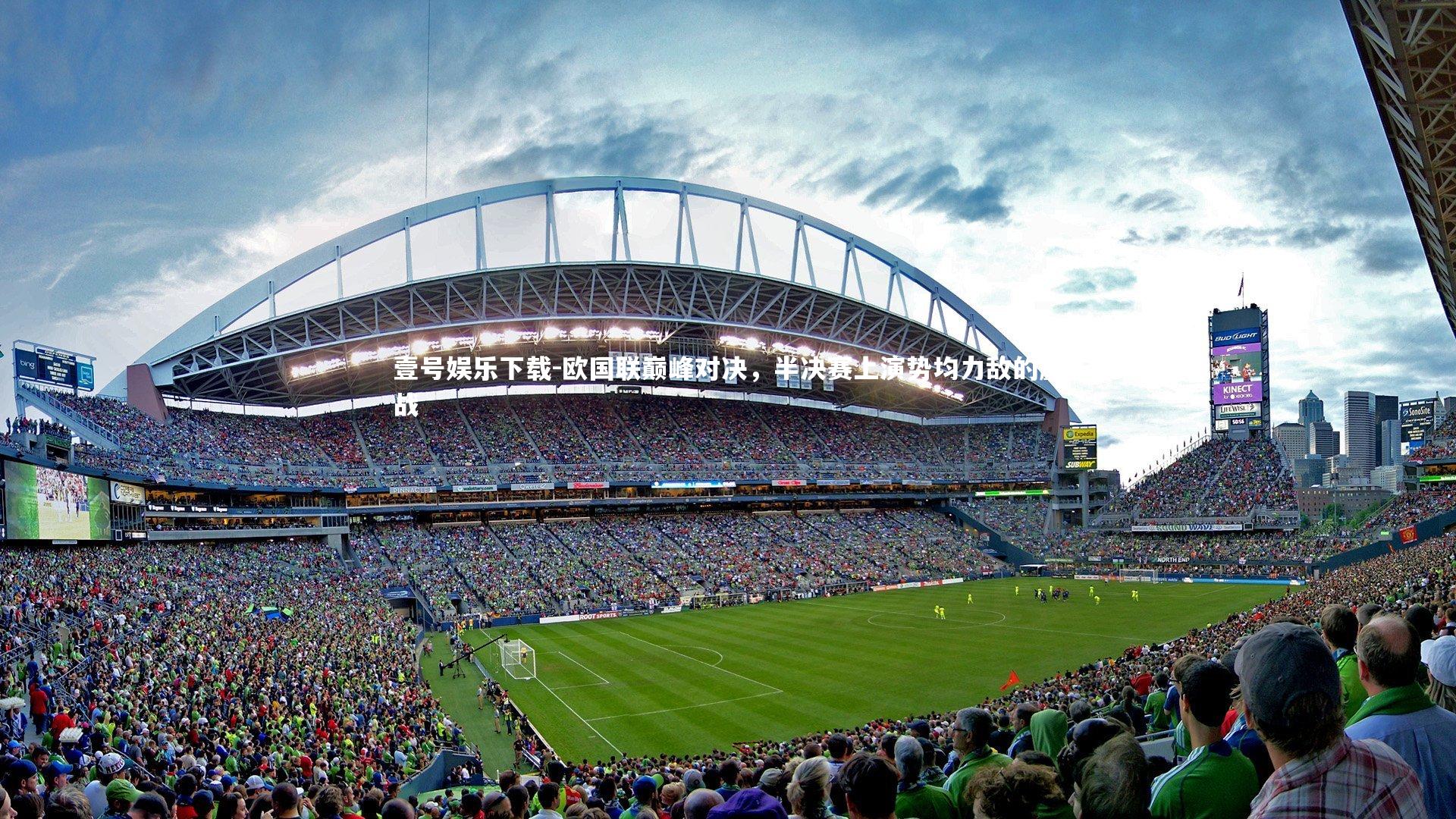 壹号娱乐下载-欧国联巅峰对决，半决赛上演势均力敌的鏖战