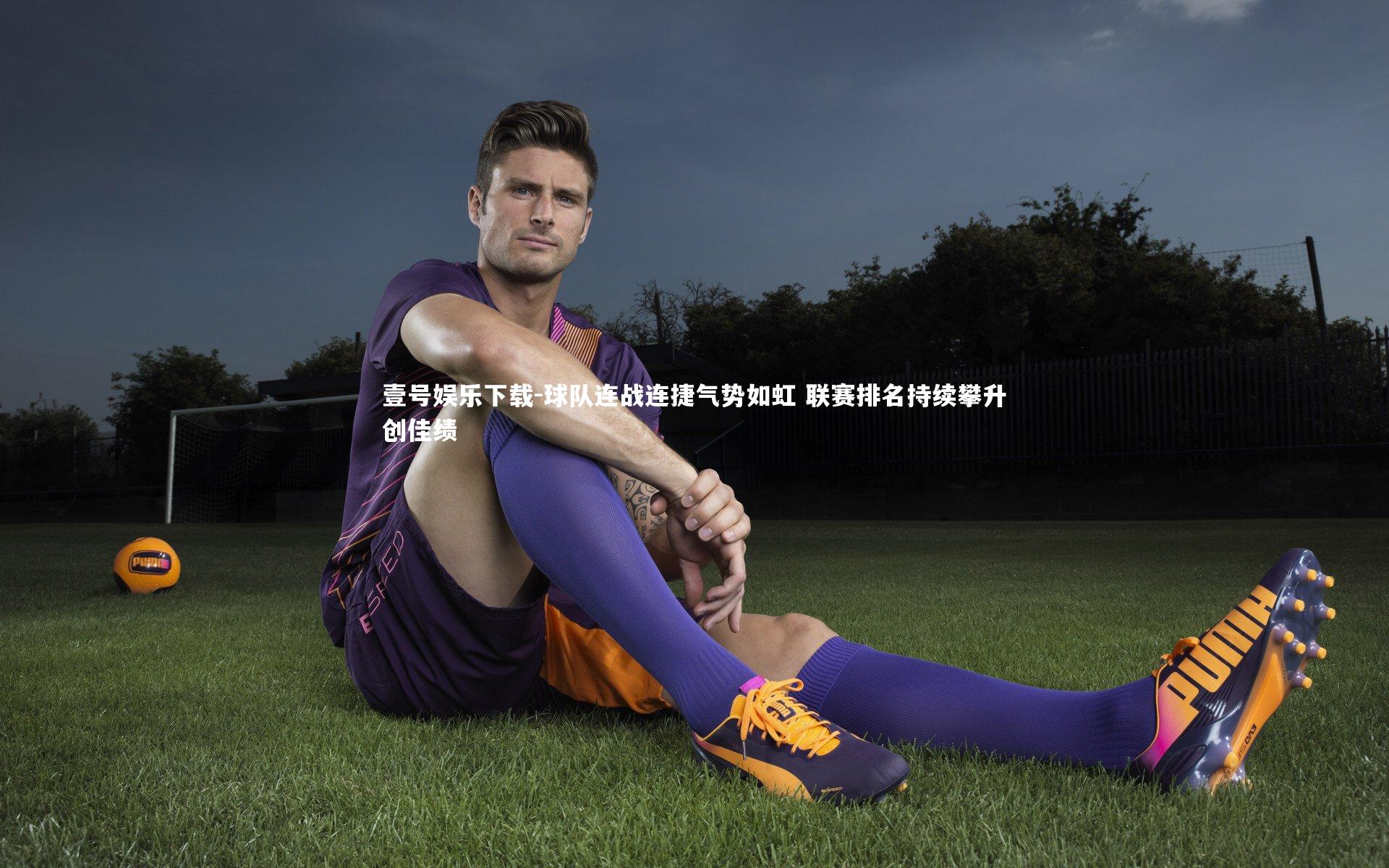 壹号娱乐下载-球队连战连捷气势如虹 联赛排名持续攀升创佳绩