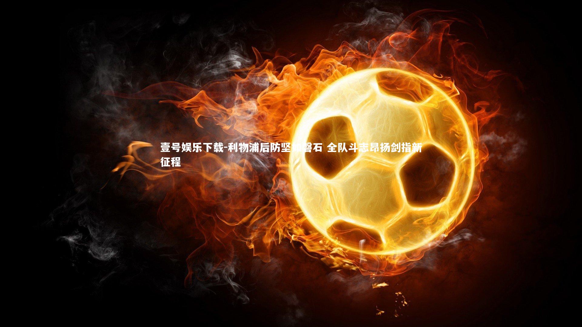 利物浦后防坚如磐石 全队斗志昂扬剑指新征程