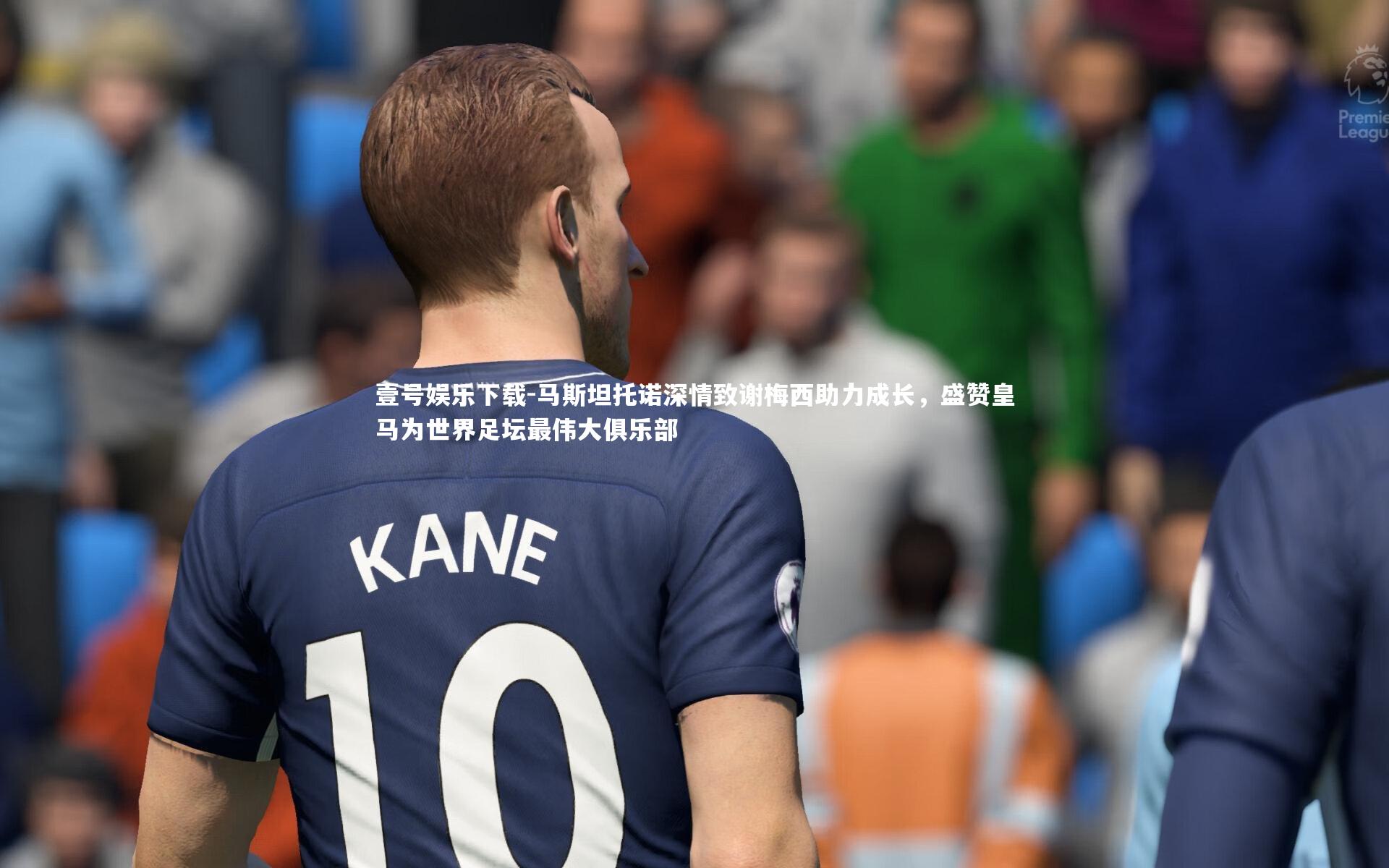 马斯坦托诺深情致谢梅西助力成长，盛赞皇马为世界足坛最伟大俱乐部